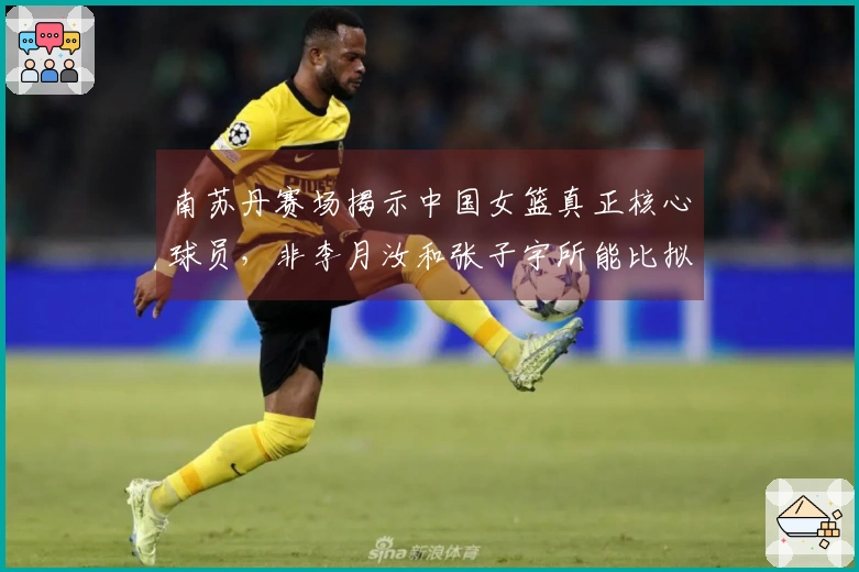 南苏丹赛场揭示中国女篮真正核心球员，非李月汝和张子宇所能比拟
