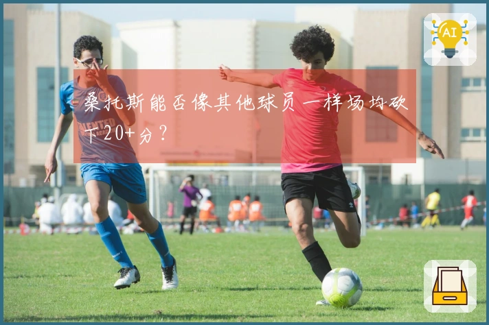 桑托斯能否像其他球员一样场均砍下20+分？