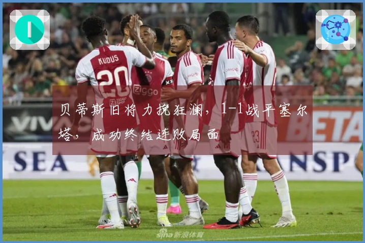 贝蒂斯旧将力挽狂澜，1-1战平塞尔塔，成功终结连败局面