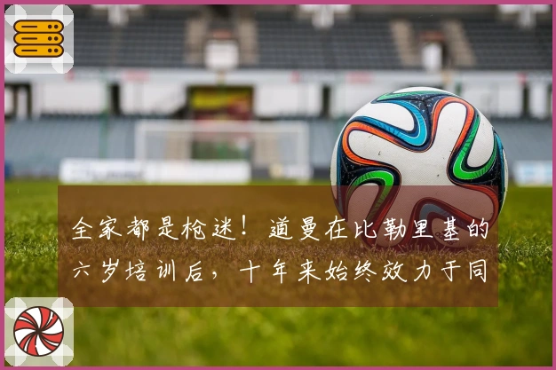 全家都是枪迷！道曼在比勒里基的六岁培训后，十年来始终效力于同一俱乐部