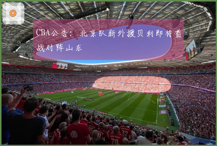 CBA公告：北京队新外援贝利即将首战对阵山东