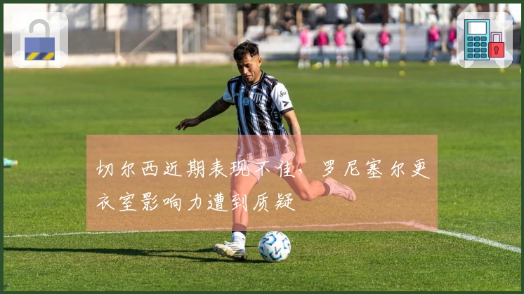 切尔西近期表现不佳，罗尼塞尔更衣室影响力遭到质疑