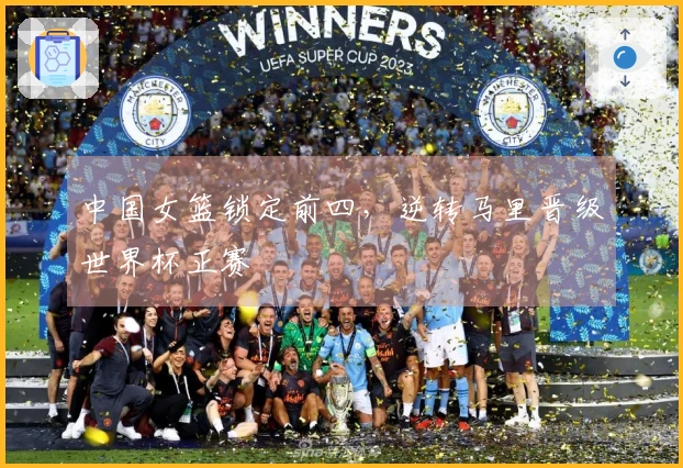 中国女篮锁定前四，逆转马里晋级世界杯正赛