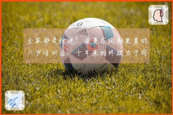 全家都是枪迷！道曼在比勒里基的六岁培训后，十年来始终效力于同一俱乐部