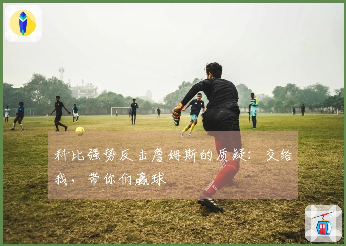 科比强势反击詹姆斯的质疑：交给我，带你们赢球