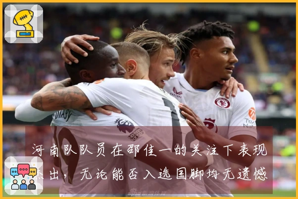 河南队队员在邵佳一的关注下表现杰出，无论能否入选国脚均无遗憾